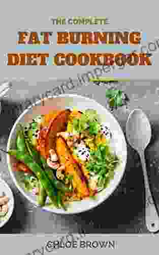 THE COMPLETE FAT BURNING DIET COOKBOOK: Meal Plan Principles That Aid Quick Metabolism And Chisel Your Physique