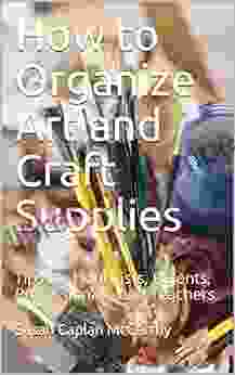 How To Organize Art And Craft Supplies: Tips For Hobbyists Parents Professionals And Teachers