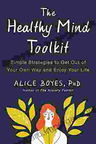 The Healthy Mind Toolkit: Simple Strategies To Get Out Of Your Own Way And Enjoy Your Life