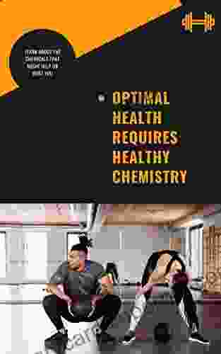 Optimal Health Requires Healthy Chemistry: Requires Healthy Chemistry HEALTHY CHEMISTRY FOR OPTIMAL HEALTH Boost Your Body with Restorative Food and Balance Your Interior Chemistry