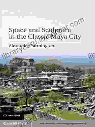 Space And Sculpture In The Classic Maya City