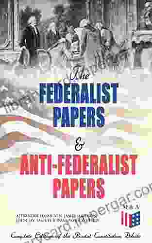 The Federalist Papers Anti Federalist Papers: Complete Edition Of The Pivotal Constitution Debate: Including Articles Of Confederation (1777) Declaration Decisions About The Constitution