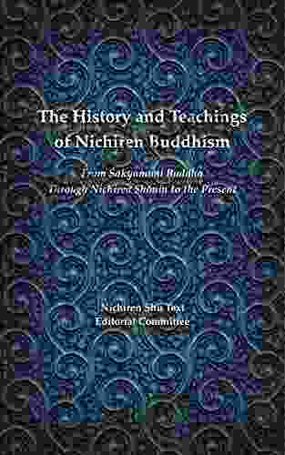 The History And Teachings Of Nichiren Buddhism: From Sakyamuni Buddha Through Nichiren Shonin To The Present