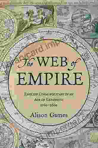 The Web Of Empire: English Cosmopolitans In An Age Of Expansion 1560 1660