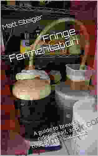 Fringe Fermentation: A Guide To Brewing Cider Mead And Country Wines At Home