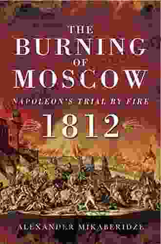 The Burning Of Moscow: Napoleon S Trail By Fire 1812