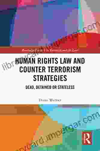 Human Rights Law and Counter Terrorism Strategies: Dead Detained or Stateless (Routledge Research in Terrorism and the Law)