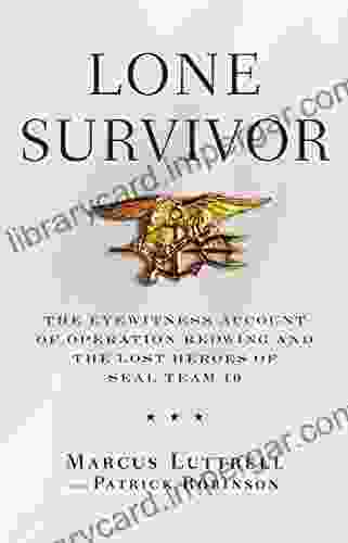 Lone Survivor: The Eyewitness Account Of Operation Redwing And The Lost Heroes Of SEAL Team 10