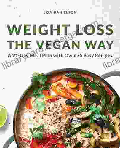 Weight Loss The Vegan Way: 21 Day Meal Plan With Over 75 Easy Recipes